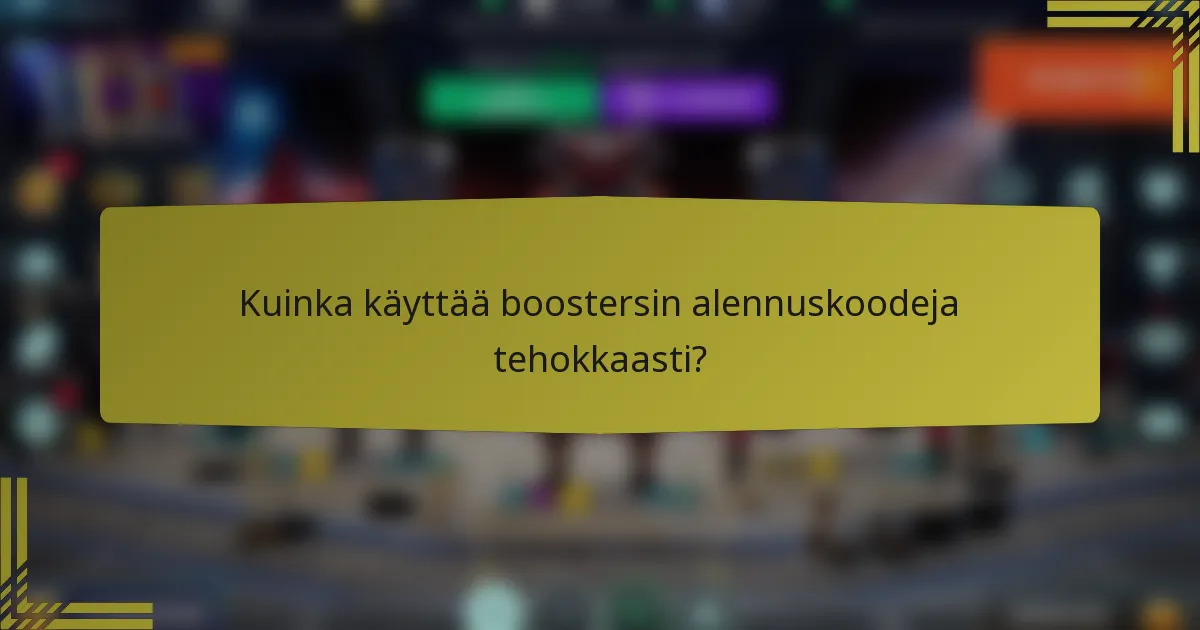 Kuinka käyttää boostersin alennuskoodeja tehokkaasti?
