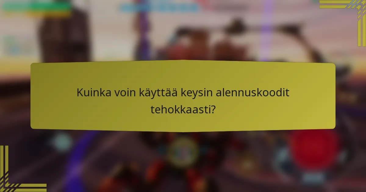 Kuinka voin käyttää keysin alennuskoodit tehokkaasti?