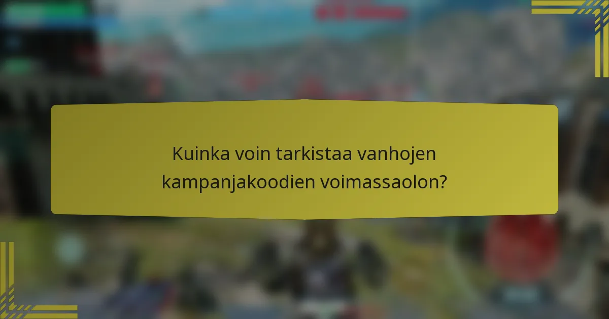 Kuinka voin tarkistaa vanhojen kampanjakoodien voimassaolon?