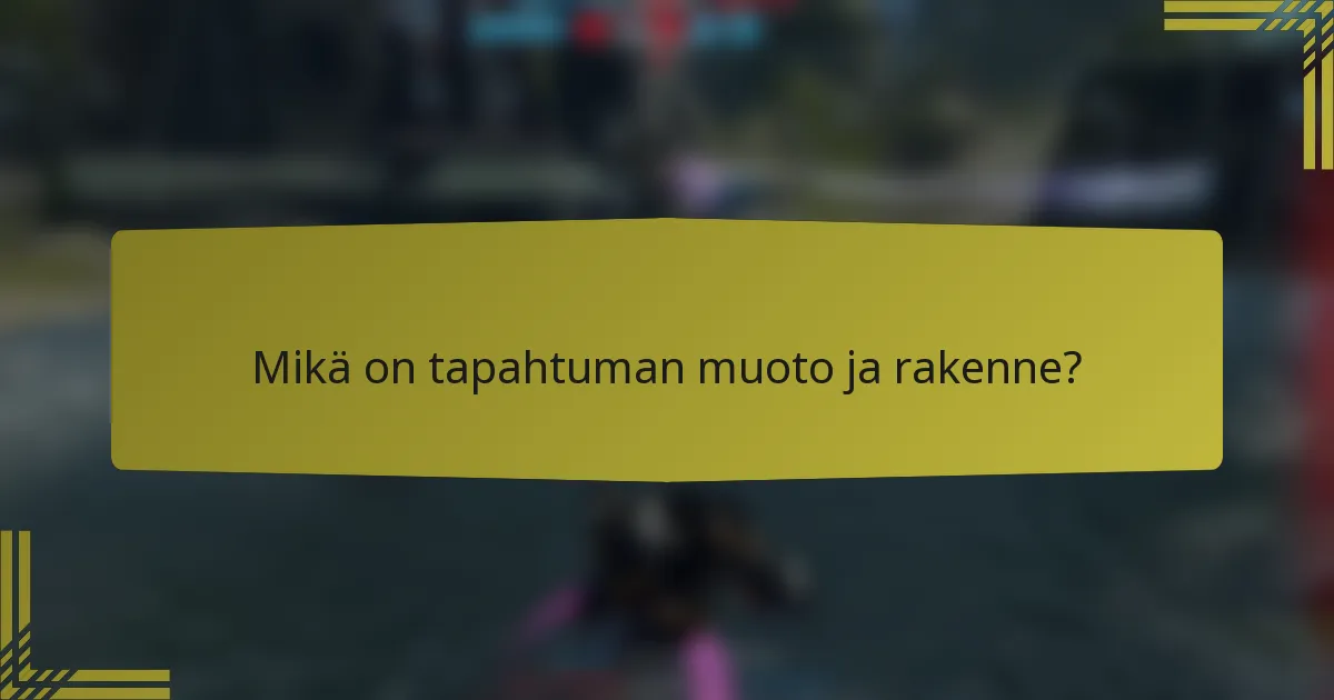 Mikä on tapahtuman muoto ja rakenne?