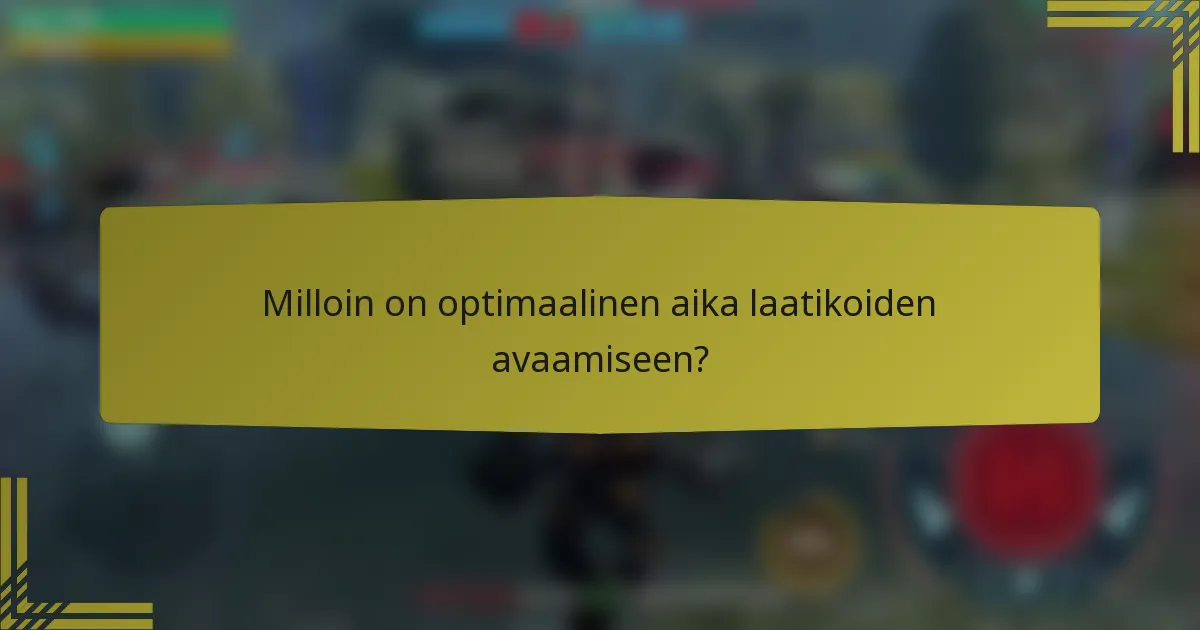Milloin on optimaalinen aika laatikoiden avaamiseen?