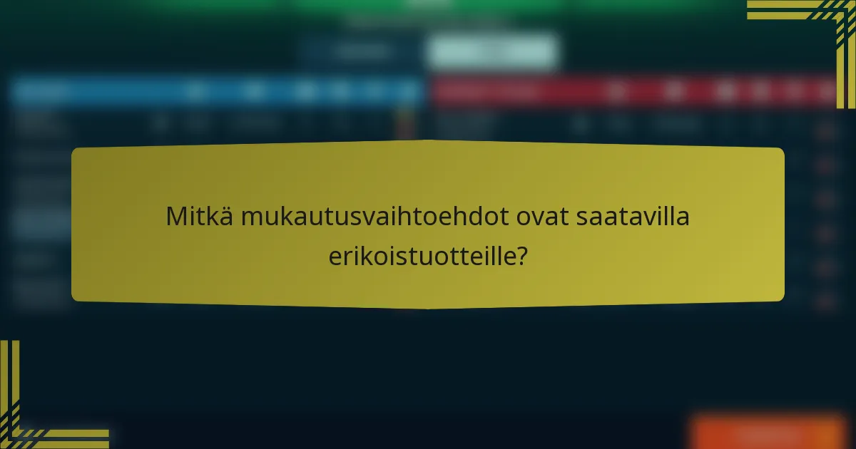 Mitkä mukautusvaihtoehdot ovat saatavilla erikoistuotteille?