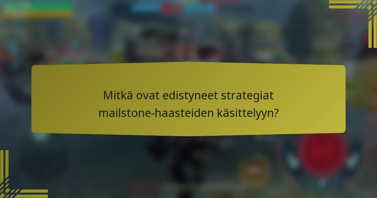 Mitkä ovat edistyneet strategiat mailstone-haasteiden käsittelyyn?