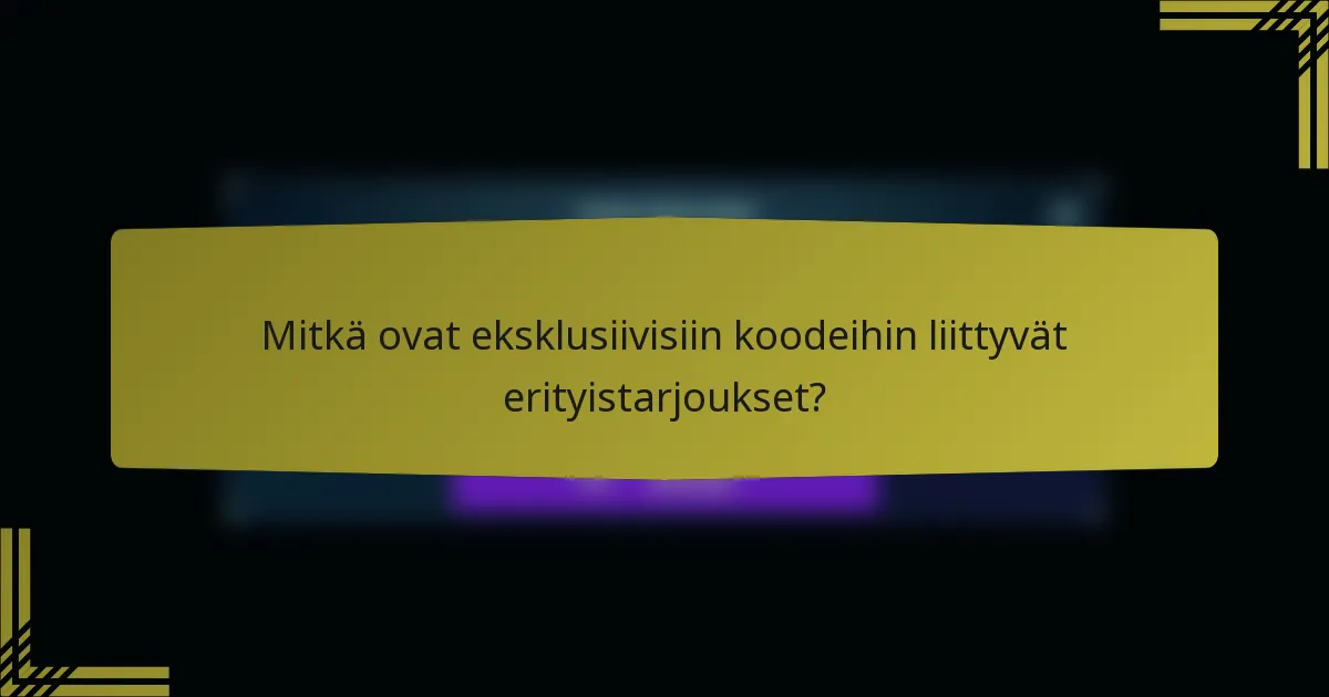 Mitkä ovat eksklusiivisiin koodeihin liittyvät erityistarjoukset?