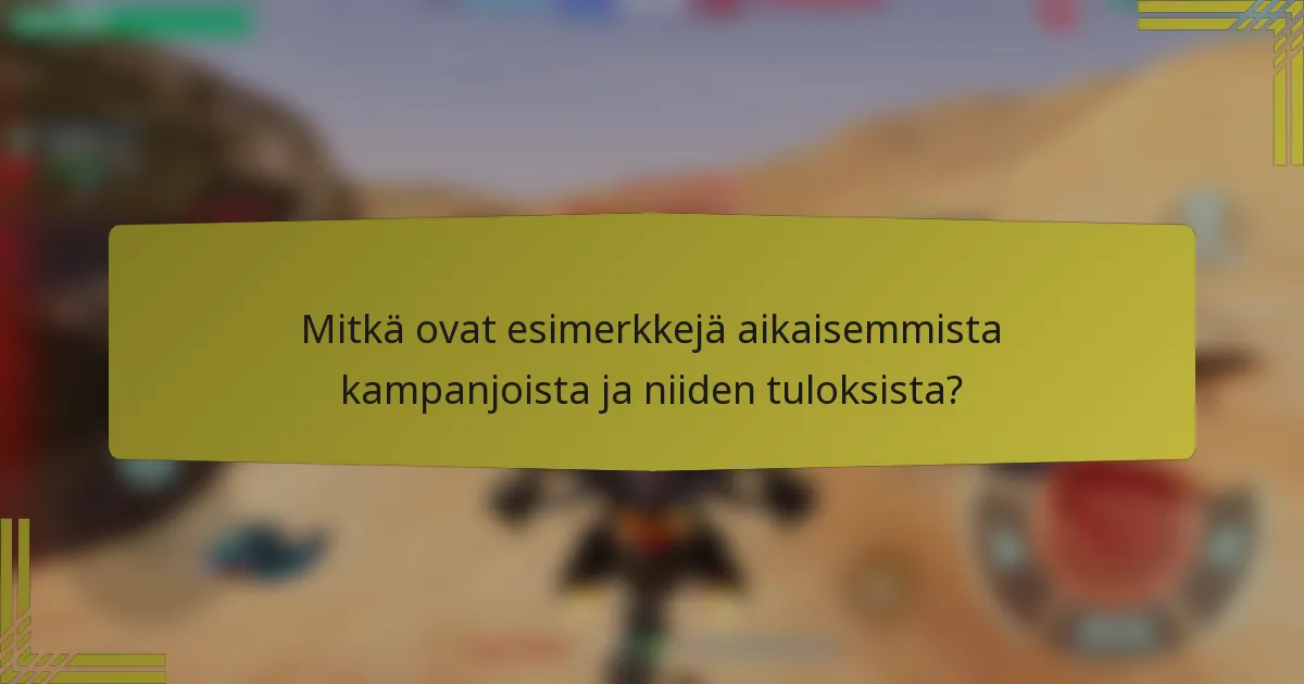 Mitkä ovat esimerkkejä aikaisemmista kampanjoista ja niiden tuloksista?