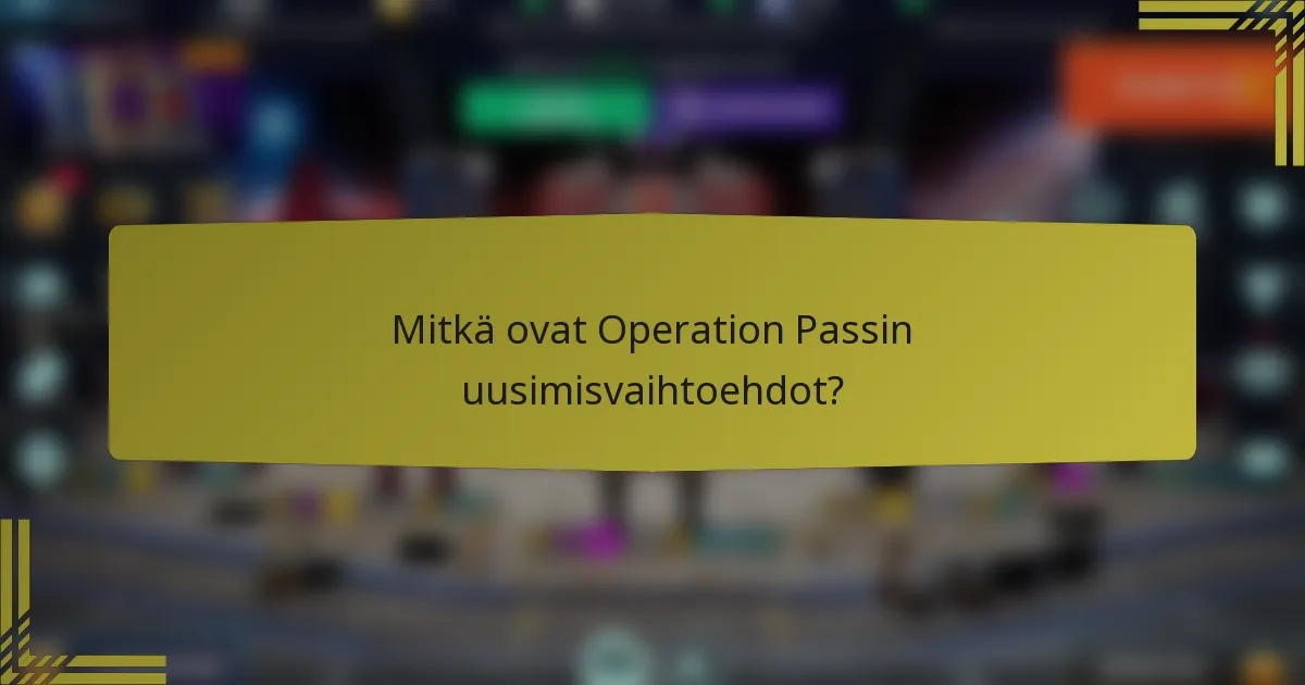 Mitkä ovat Operation Passin uusimisvaihtoehdot?