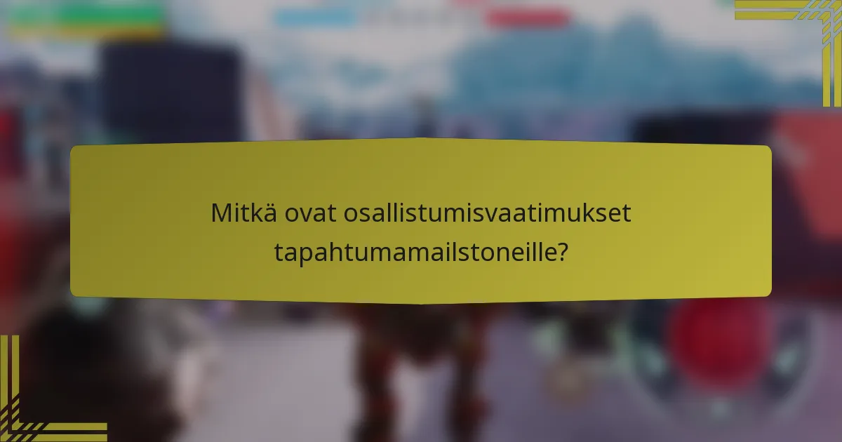 Mitkä ovat osallistumisvaatimukset tapahtumamailstoneille?