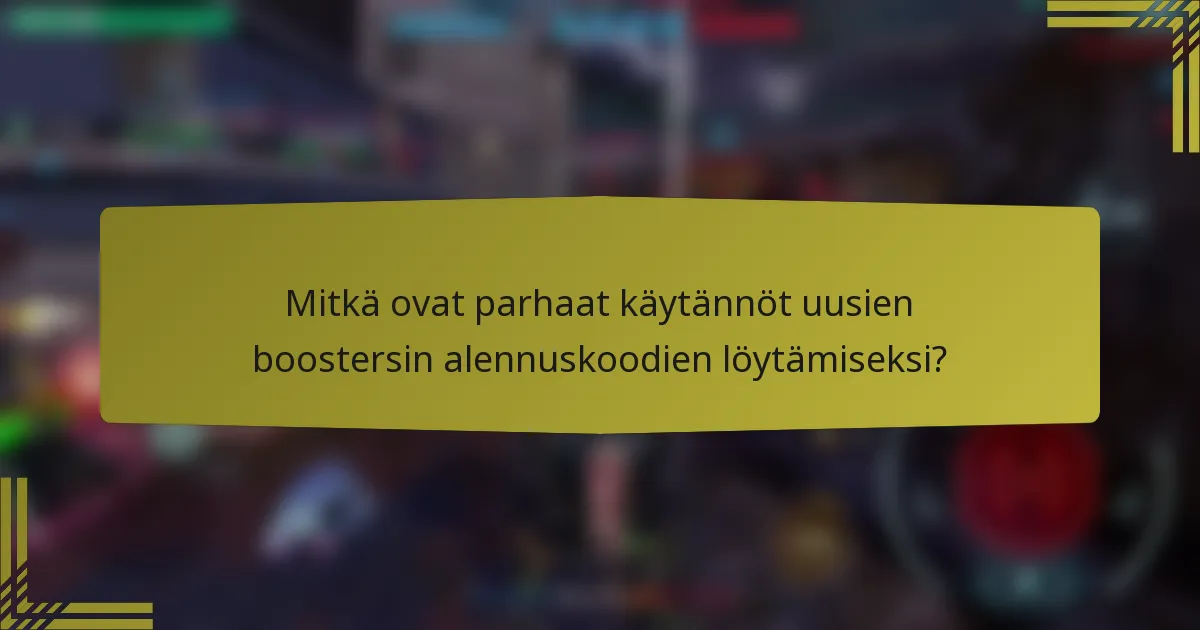 Mitkä ovat parhaat käytännöt uusien boostersin alennuskoodien löytämiseksi?