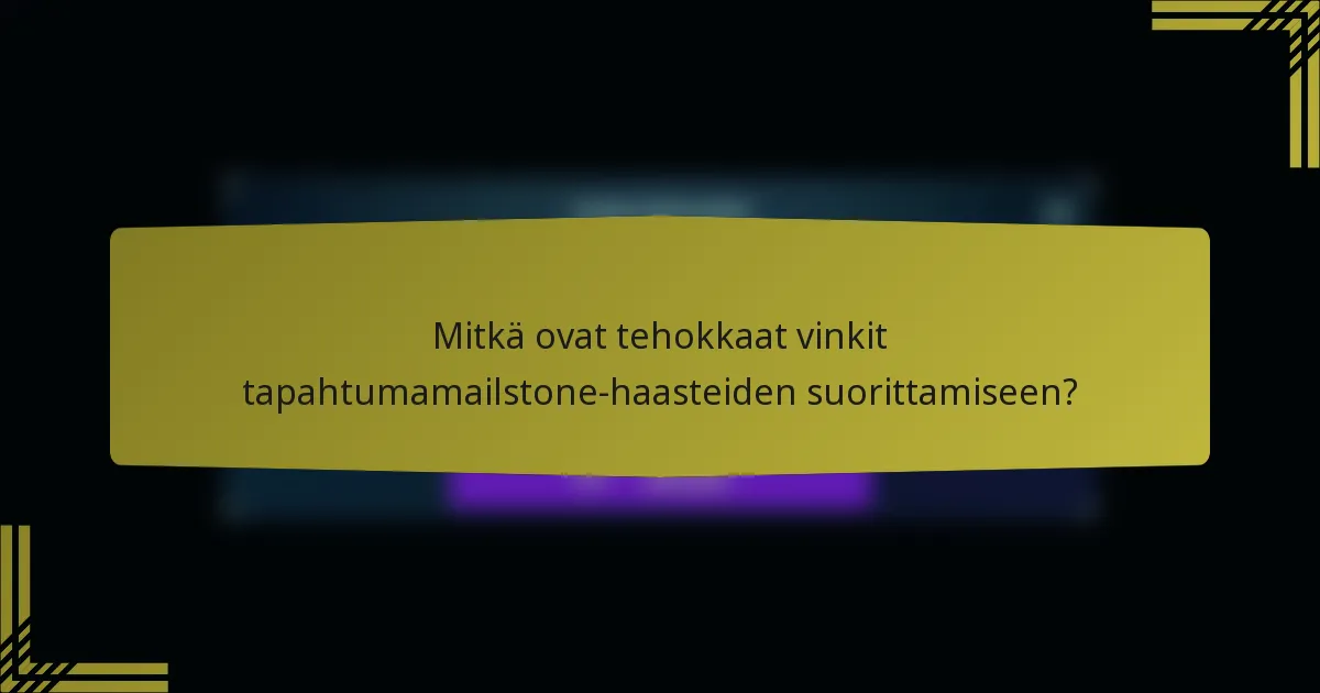 Mitkä ovat tehokkaat vinkit tapahtumamailstone-haasteiden suorittamiseen?