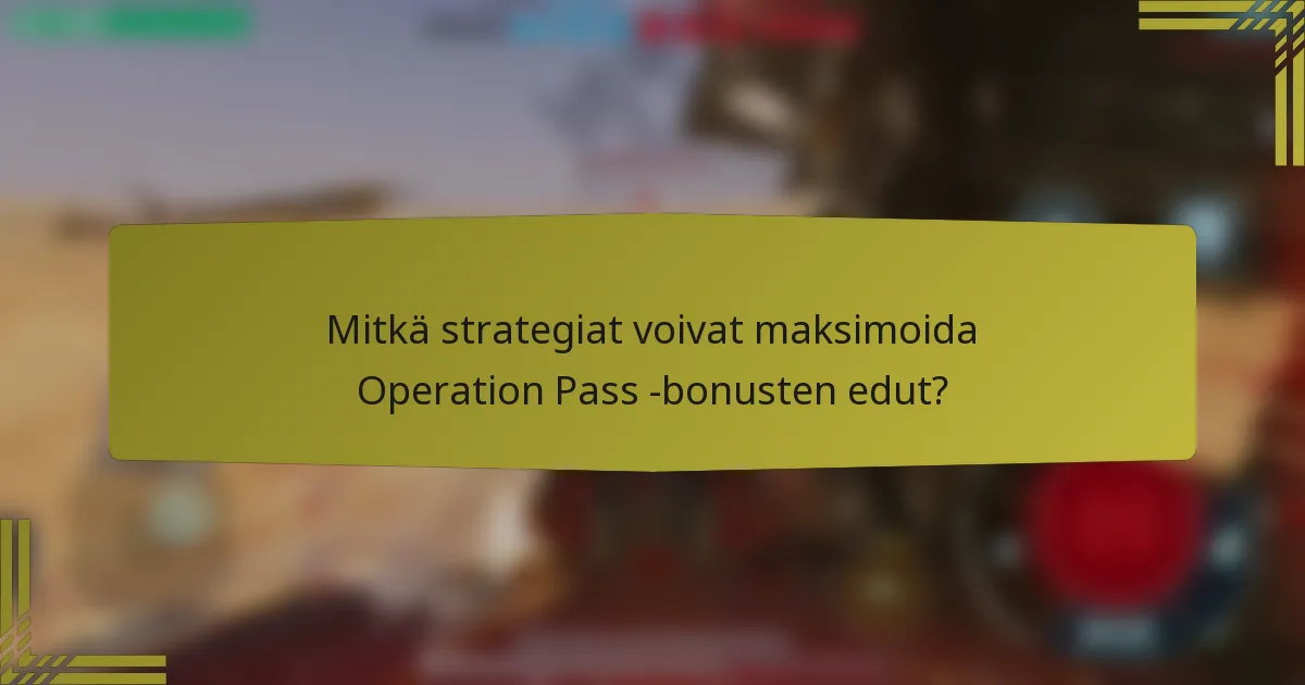 Mitkä strategiat voivat maksimoida Operation Pass -bonusten edut?